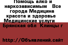 Помощь алко и наркозависимым - Все города Медицина, красота и здоровье » Медицинские услуги   . Брянская обл.,Клинцы г.